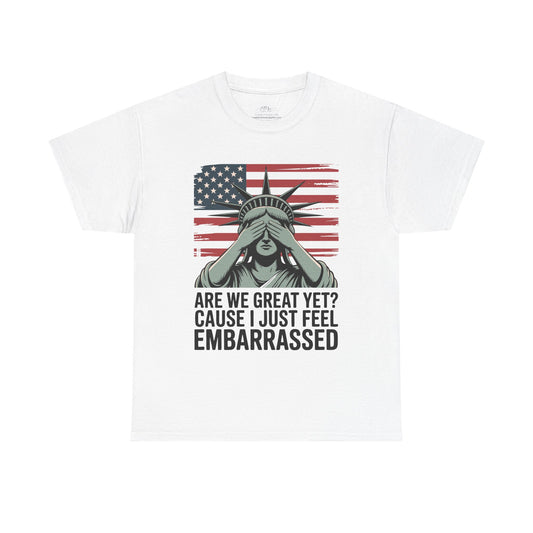 Funny Political T‑Shirt. Statue of Liberty "Are We Great Yet? 'Cause I Just Feel Embarrassed' Patriotic Gift Tee