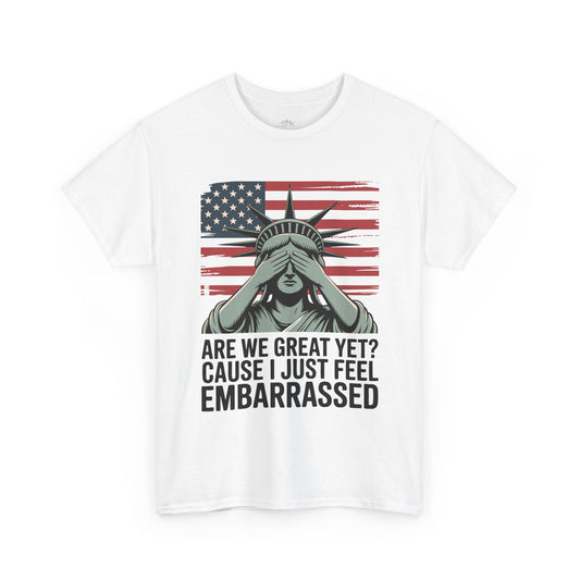 Funny Political T‑Shirt. Statue of Liberty "Are We Great Yet? 'Cause I Just Feel Embarrassed' Patriotic Gift Tee